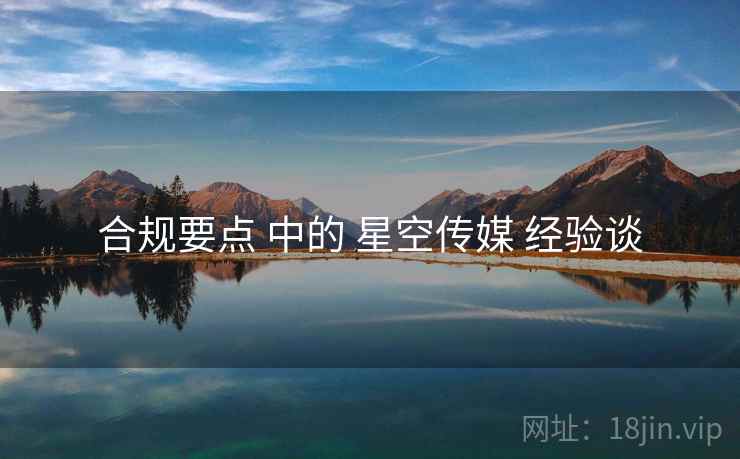 合规要点 中的 星空传媒 经验谈 合规要点 中的 星空传媒 经验谈