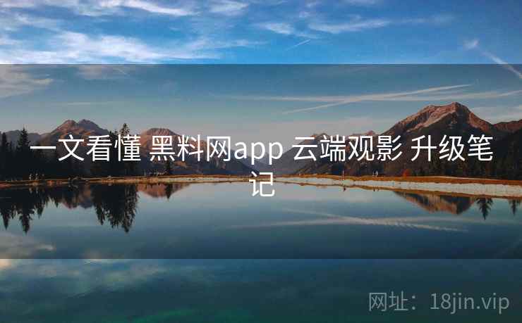 一文看懂 黑料网app 云端观影 升级笔记