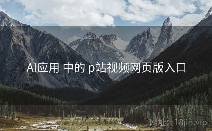 AI应用 中的 p站视频网页版入口