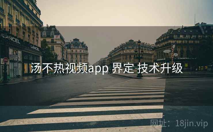 汤不热视频app 界定 技术升级