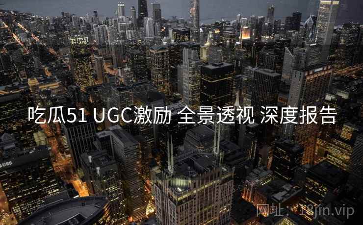 吃瓜51 UGC激励 全景透视 深度报告