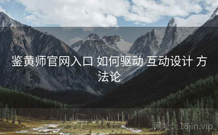 鉴黄师官网入口 如何驱动 互动设计 方法论