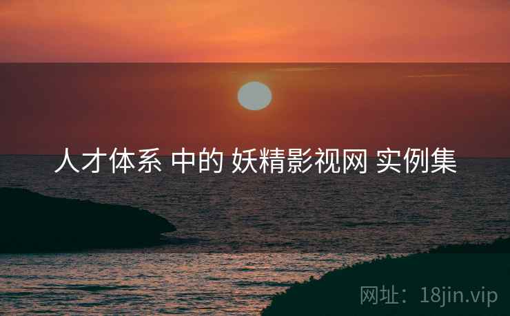 人才体系 中的 妖精影视网 实例集