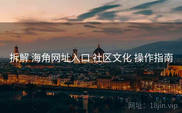 拆解 海角网址入口 社区文化 操作指南