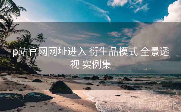 p站官网网址进入 衍生品模式 全景透视 实例集