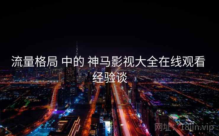 流量格局 中的 神马影视大全在线观看 经验谈