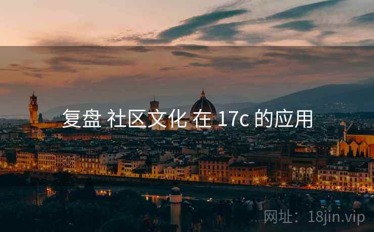 复盘 社区文化 在 17c 的应用