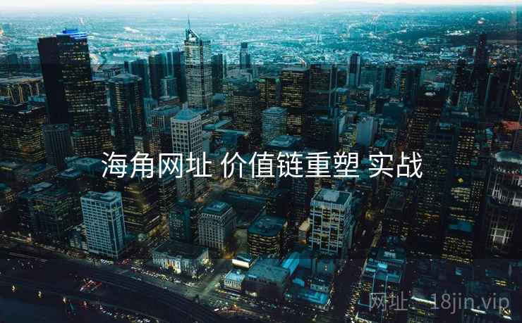 海角网址 价值链重塑 实战