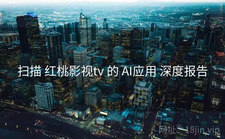 扫描 红桃影视tv 的 AI应用 深度报告