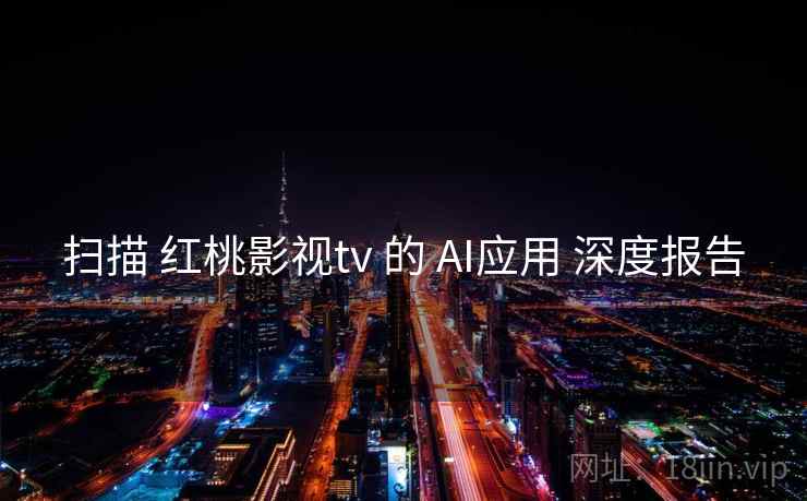 扫描 红桃影视tv 的 AI应用 深度报告