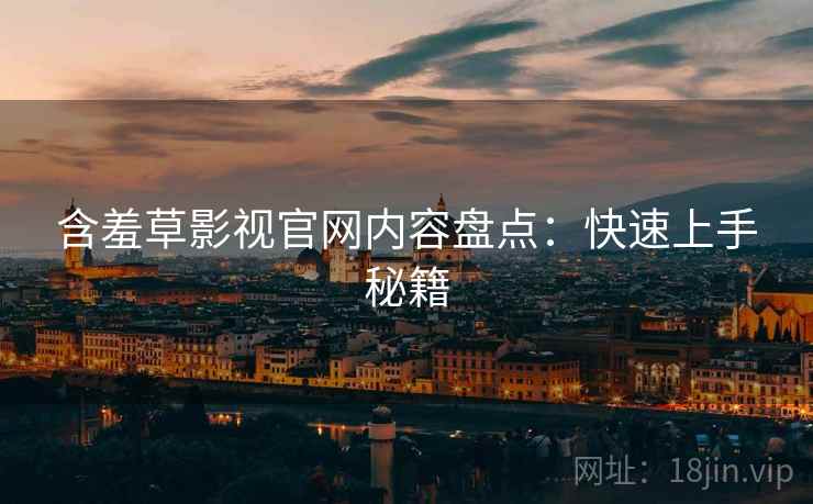 含羞草影视官网内容盘点：快速上手秘籍