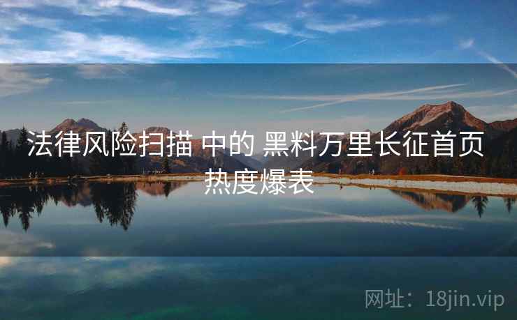 法律风险扫描 中的 黑料万里长征首页 热度爆表