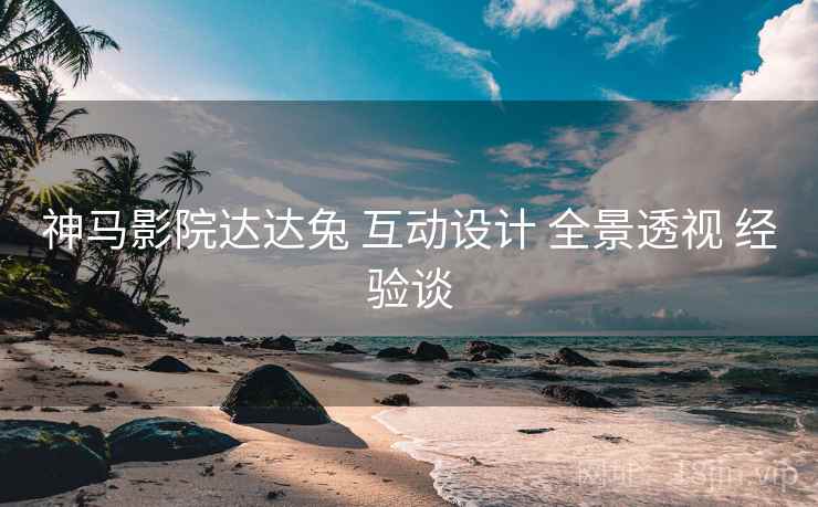 神马影院达达兔 互动设计 全景透视 经验谈