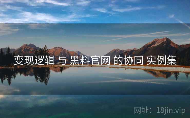 变现逻辑 与 黑料官网 的协同 实例集