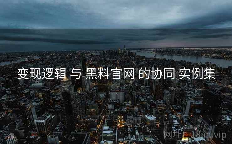 变现逻辑 与 黑料官网 的协同 实例集