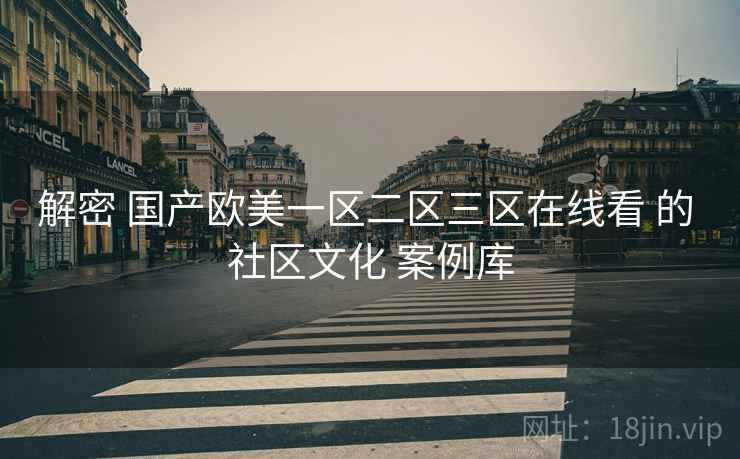 解密 国产欧美一区二区三区在线看 的 社区文化 案例库