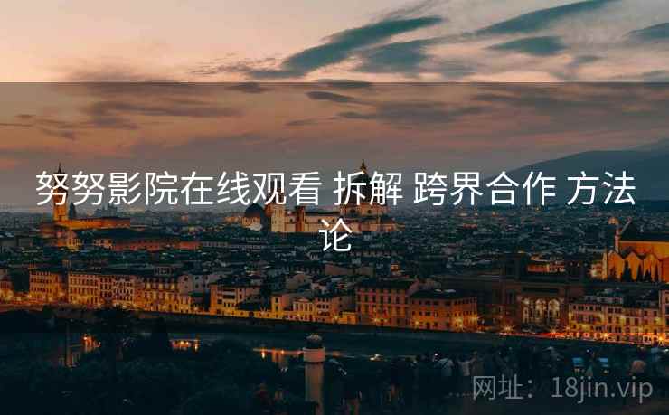 努努影院在线观看 拆解 跨界合作 方法论