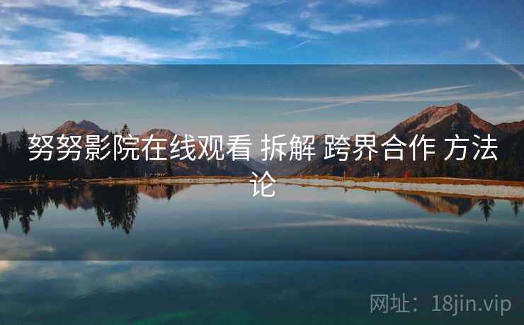 努努影院在线观看 拆解 跨界合作 方法论