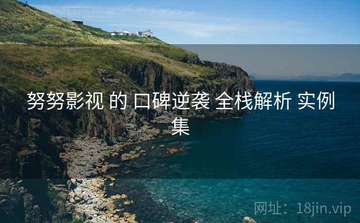 努努影视 的 口碑逆袭 全栈解析 实例集