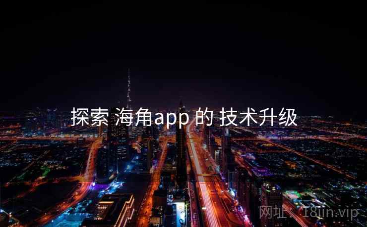 探索 海角app 的 技术升级 探索 海角app 的 技术升级