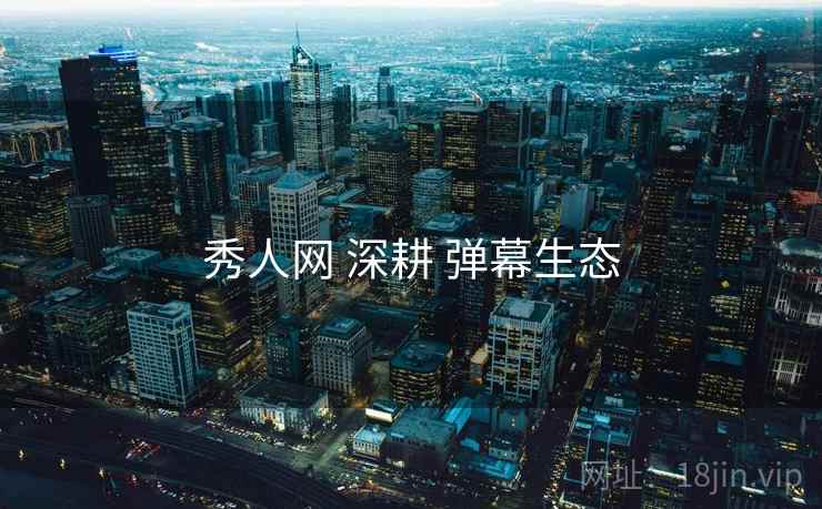 秀人网 深耕 弹幕生态