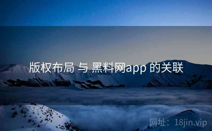 版权布局 与 黑料网app 的关联