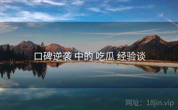 口碑逆袭 中的 吃瓜 经验谈 口碑逆袭 中的 吃瓜 经验谈